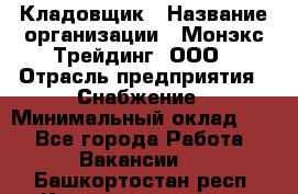 Кладовщик › Название организации ­ Монэкс Трейдинг, ООО › Отрасль предприятия ­ Снабжение › Минимальный оклад ­ 1 - Все города Работа » Вакансии   . Башкортостан респ.,Караидельский р-н